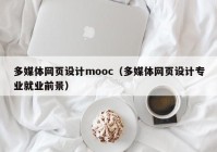 多媒体网页设计mooc（多媒体网页设计专业就业前景）