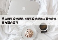 重庆网页设计规范（网页设计规范主要包含哪些方面内容?）